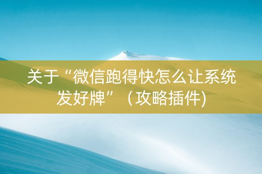关于“微信跑得快怎么让系统发好牌”（攻略插件)