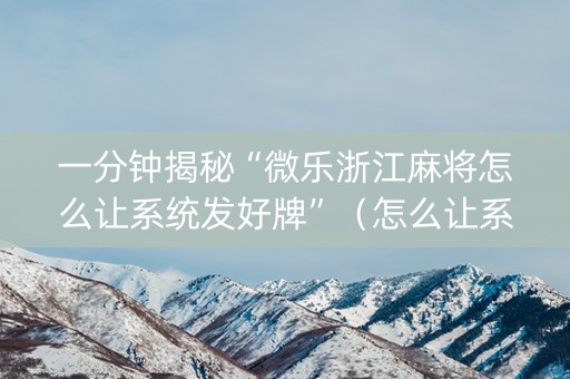 一分钟揭秘“微乐浙江麻将怎么让系统发好牌”（怎么让系统给你发好牌)