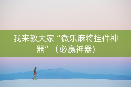 我来教大家“微乐麻将挂件神器”（必赢神器)