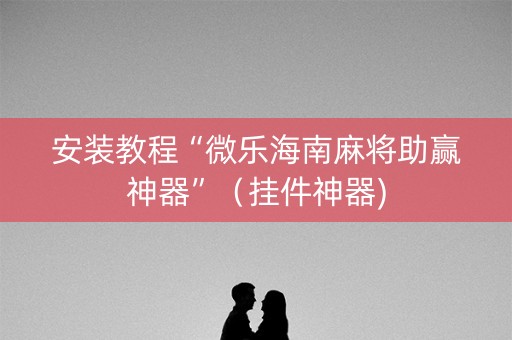安装教程“微乐海南麻将助赢神器”（挂件神器)