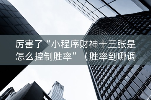 厉害了“小程序财神十三张是怎么控制胜率”（胜率到哪调)