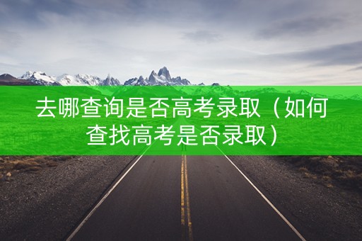 去哪查询是否高考录取（如何查找高考是否录取）