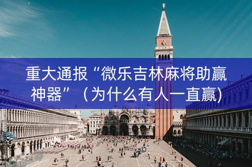 重大通报“微乐吉林麻将助赢神器”（为什么有人一直赢)