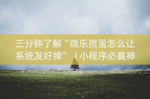 三分钟了解“微乐掼蛋怎么让系统发好牌”（小程序必赢神器)