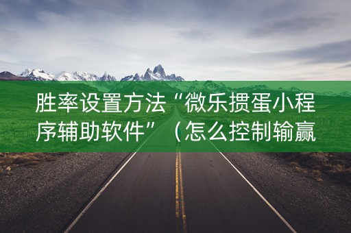 胜率设置方法“微乐掼蛋小程序辅助软件”（怎么控制输赢)