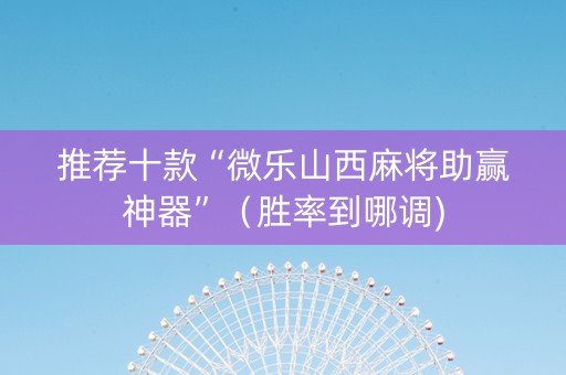 推荐十款“微乐山西麻将助赢神器”（胜率到哪调)