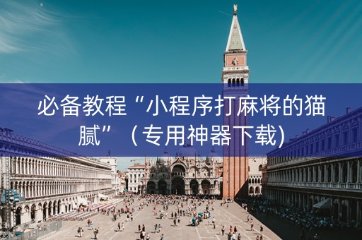 必备教程“小程序打麻将的猫腻”（专用神器下载)