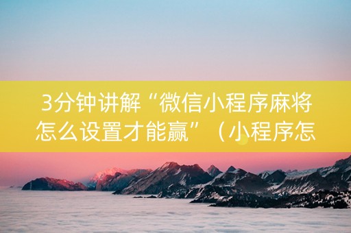 3分钟讲解“微信小程序麻将怎么设置才能赢”（小程序怎么才会赢)