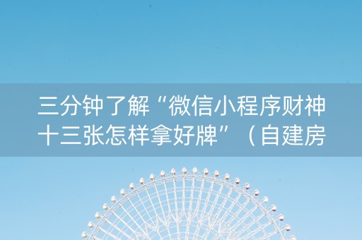 三分钟了解“微信小程序财神十三张怎样拿好牌”（自建房胜负规律)