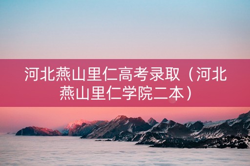 河北燕山里仁高考录取（河北燕山里仁学院二本）