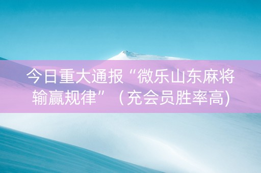 今日重大通报“微乐山东麻将输赢规律”（充会员胜率高)