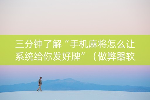 三分钟了解“手机麻将怎么让系统给你发好牌”（做弊器软件下载)