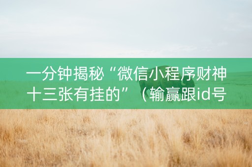 一分钟揭秘“微信小程序财神十三张有挂的”（输赢跟id号有关系吗)
