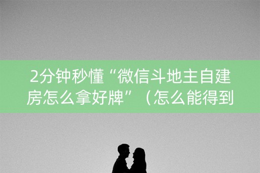 2分钟秒懂“微信斗地主自建房怎么拿好牌”（怎么能得到好牌)
