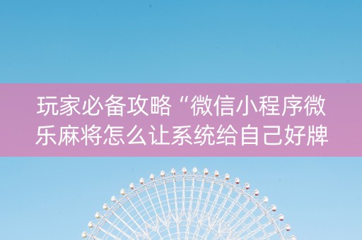 玩家必备攻略“微信小程序微乐麻将怎么让系统给自己好牌”（开挂辅助脚本)