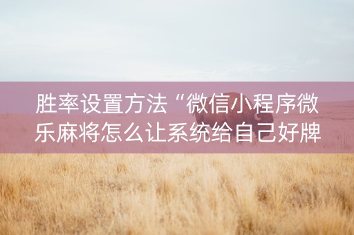 胜率设置方法“微信小程序微乐麻将怎么让系统给自己好牌”（自建房怎么赢)