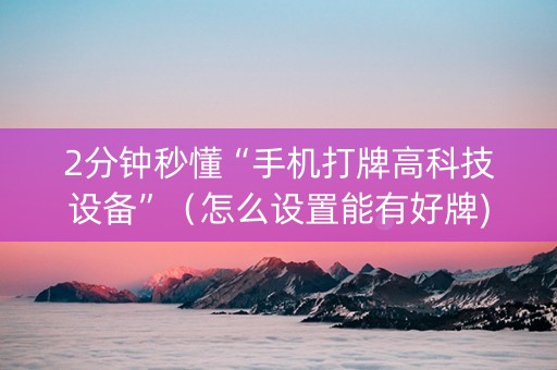 2分钟秒懂“手机打牌高科技设备”（怎么设置能有好牌)