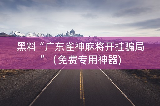 黑料“广东雀神麻将开挂骗局”（免费专用神器)