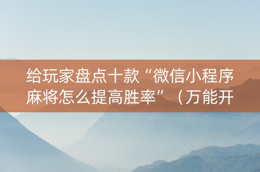 给玩家盘点十款“微信小程序麻将怎么提高胜率”（万能开挂器)