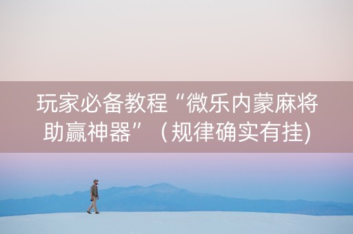 玩家必备教程“微乐内蒙麻将助赢神器”（规律确实有挂)