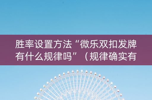 胜率设置方法“微乐双扣发牌有什么规律吗”（规律确实有挂)