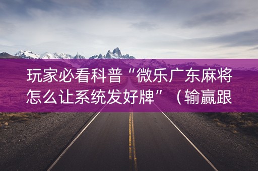 玩家必看科普“微乐广东麻将怎么让系统发好牌”（输赢跟id号有关系吗)