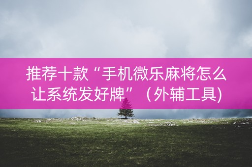 推荐十款“手机微乐麻将怎么让系统发好牌”（外辅工具)