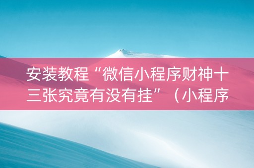 安装教程“微信小程序财神十三张究竟有没有挂”（小程序怎么才会赢)