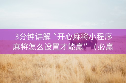 3分钟讲解“开心麻将小程序麻将怎么设置才能赢”（必赢神器辅助器)