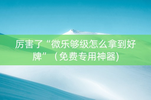 厉害了“微乐够级怎么拿到好牌”（免费专用神器)