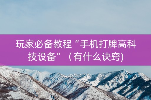 玩家必备教程“手机打牌高科技设备”（有什么诀窍)