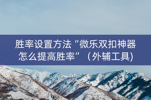 胜率设置方法“微乐双扣神器怎么提高胜率”（外辅工具)
