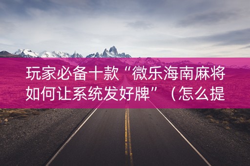 玩家必备十款“微乐海南麻将如何让系统发好牌”（怎么提高胜率)