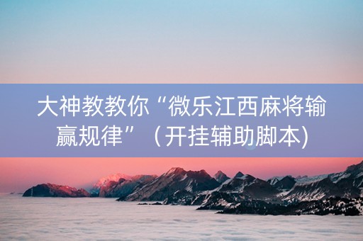 大神教教你“微乐江西麻将输赢规律”（开挂辅助脚本)