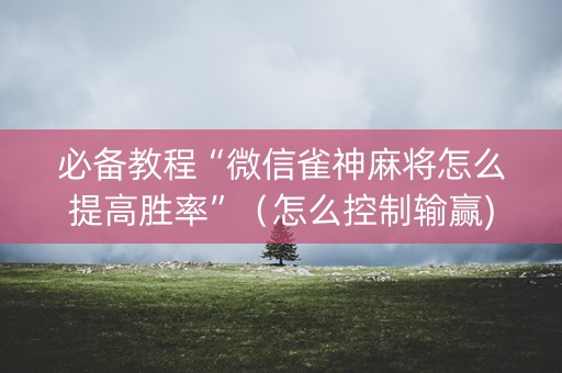 必备教程“微信雀神麻将怎么提高胜率”（怎么控制输赢)