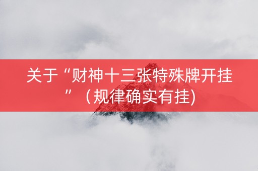 关于“财神十三张特殊牌开挂”（规律确实有挂)
