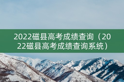 2022磁县高考成绩查询（2022磁县高考成绩查询系统）