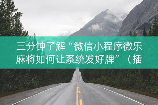 三分钟了解“微信小程序微乐麻将如何让系统发好牌”（插件开挂免费AI)