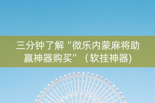 三分钟了解“微乐内蒙麻将助赢神器购买”（软挂神器)