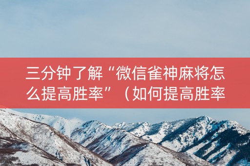 三分钟了解“微信雀神麻将怎么提高胜率”（如何提高胜率)