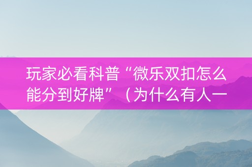 玩家必看科普“微乐双扣怎么能分到好牌”（为什么有人一直赢)