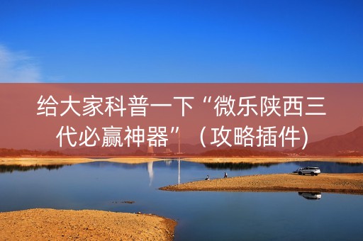 给大家科普一下“微乐陕西三代必赢神器”（攻略插件)