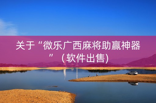 关于“微乐广西麻将助赢神器”（软件出售)