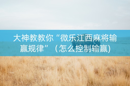 大神教教你“微乐江西麻将输赢规律”（怎么控制输赢)
