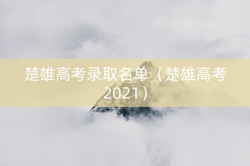 楚雄高考录取名单（楚雄高考2021）