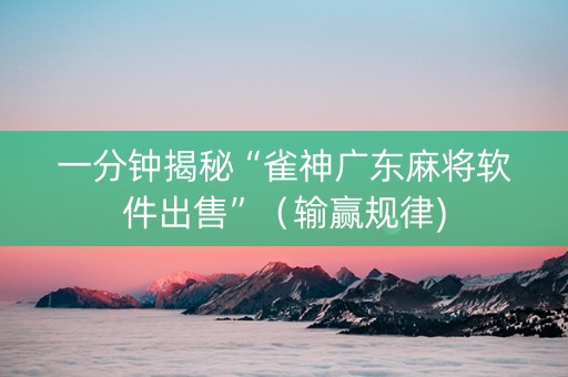 一分钟揭秘“雀神广东麻将软件出售”（输赢规律)