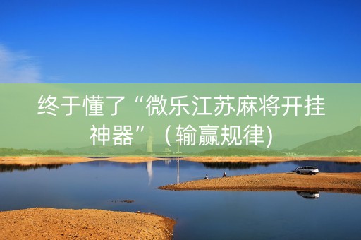 终于懂了“微乐江苏麻将开挂神器”（输赢规律)