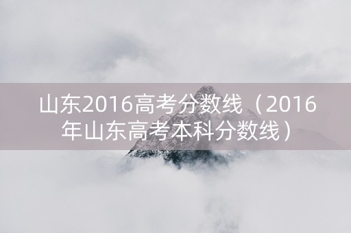 山东2016高考分数线（2016年山东高考本科分数线）