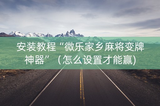 安装教程“微乐家乡麻将变牌神器”（怎么设置才能赢)