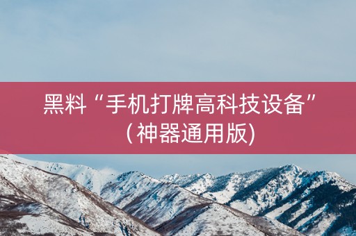 黑料“手机打牌高科技设备”（神器通用版)